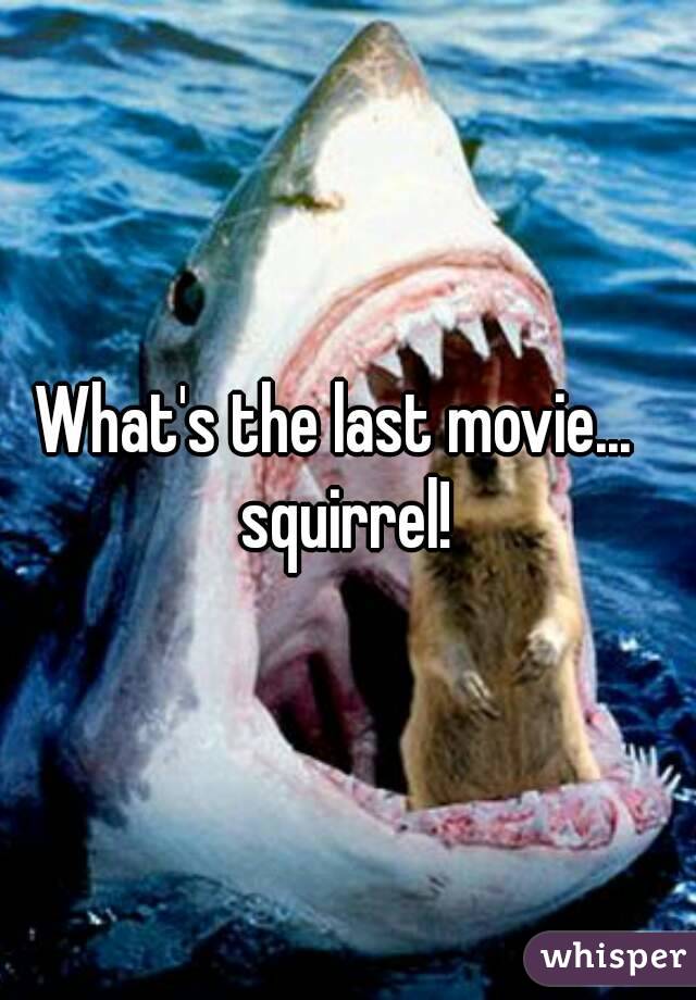 What's the last movie...   squirrel! 