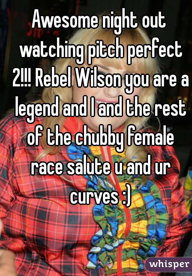 Awesome night out watching pitch perfect 2!!! Rebel Wilson you are a legend and I and the rest of the chubby female race salute u and ur curves :)