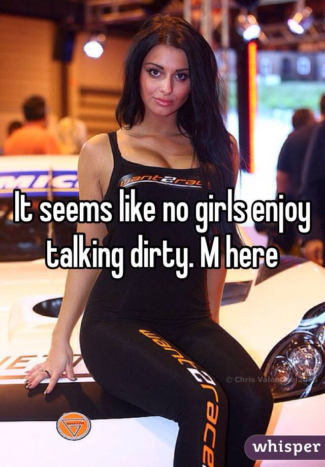 It seems like no girls enjoy talking dirty. M here
