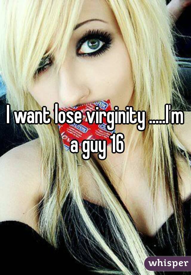 I want lose virginity .....I'm a guy 16