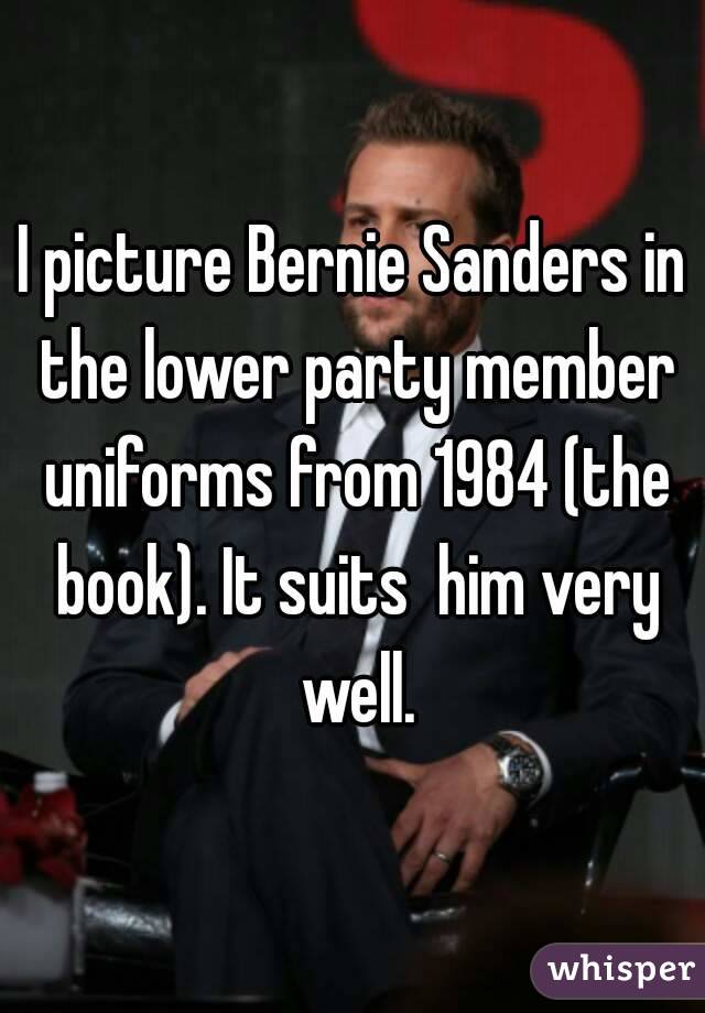 I picture Bernie Sanders in the lower party member uniforms from 1984 (the book). It suits  him very well.