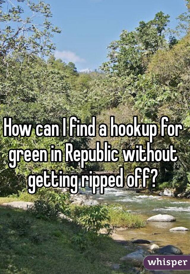 How can I find a hookup for green in Republic without getting ripped off? 