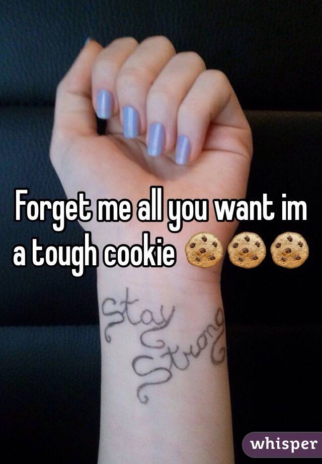 Forget me all you want im a tough cookie 🍪🍪🍪