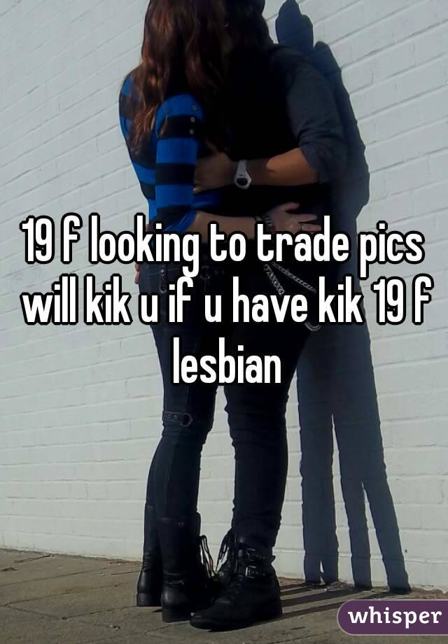 19 f looking to trade pics will kik u if u have kik 19 f lesbian