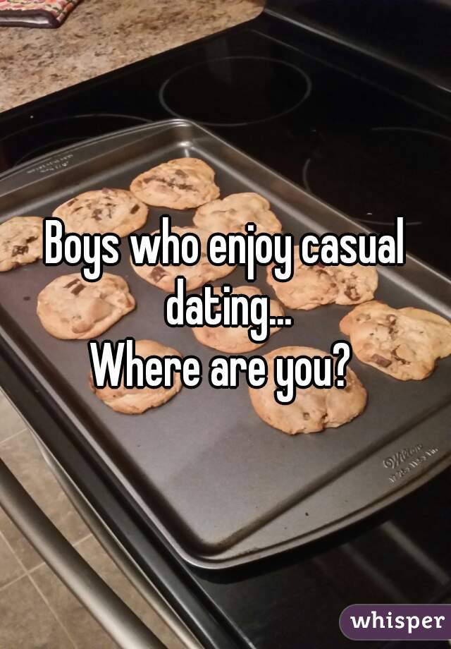 Boys who enjoy casual dating...
Where are you? 