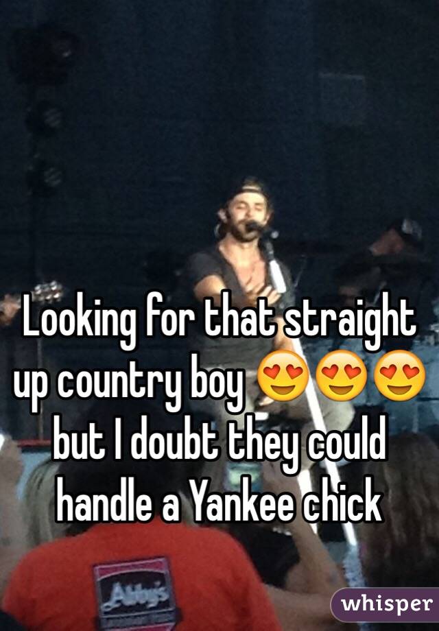 Looking for that straight up country boy 😍😍😍 but I doubt they could handle a Yankee chick 