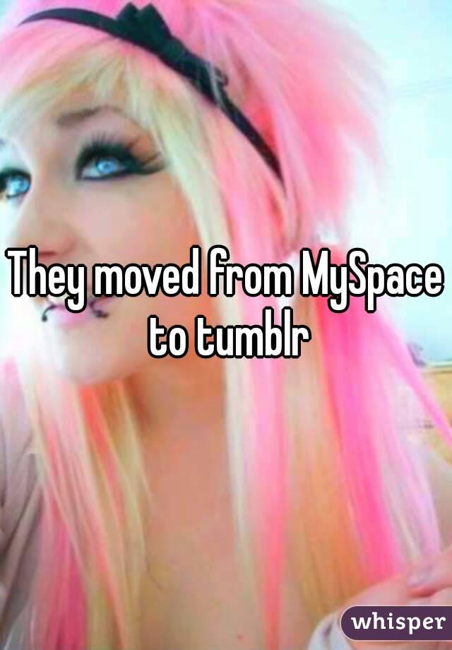 They moved from MySpace to tumblr