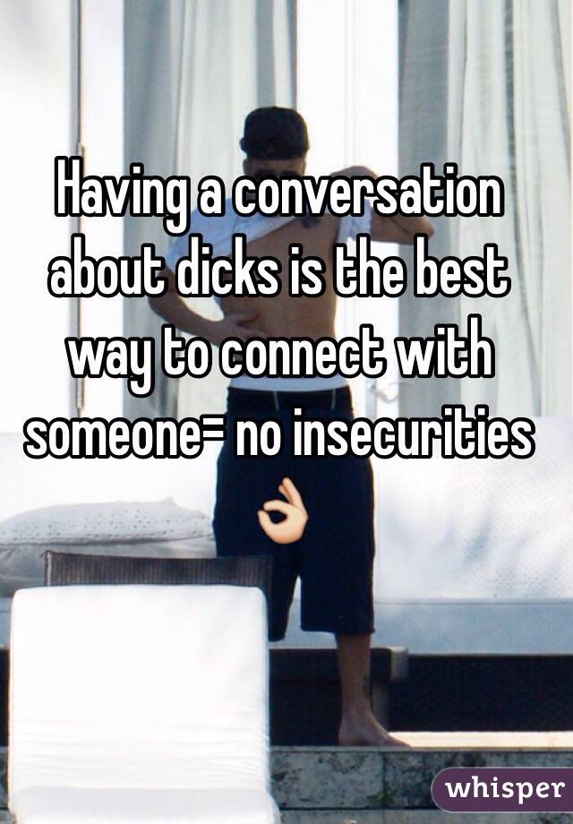 Having a conversation about dicks is the best way to connect with someone= no insecurities 👌