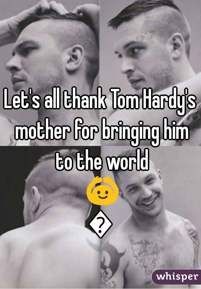 Let's all thank Tom Hardy's mother for bringing him to the world 🙆🙌