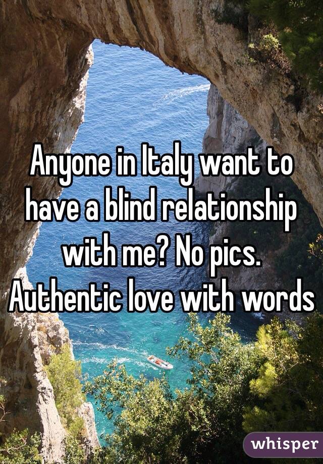 Anyone in Italy want to have a blind relationship with me? No pics. Authentic love with words