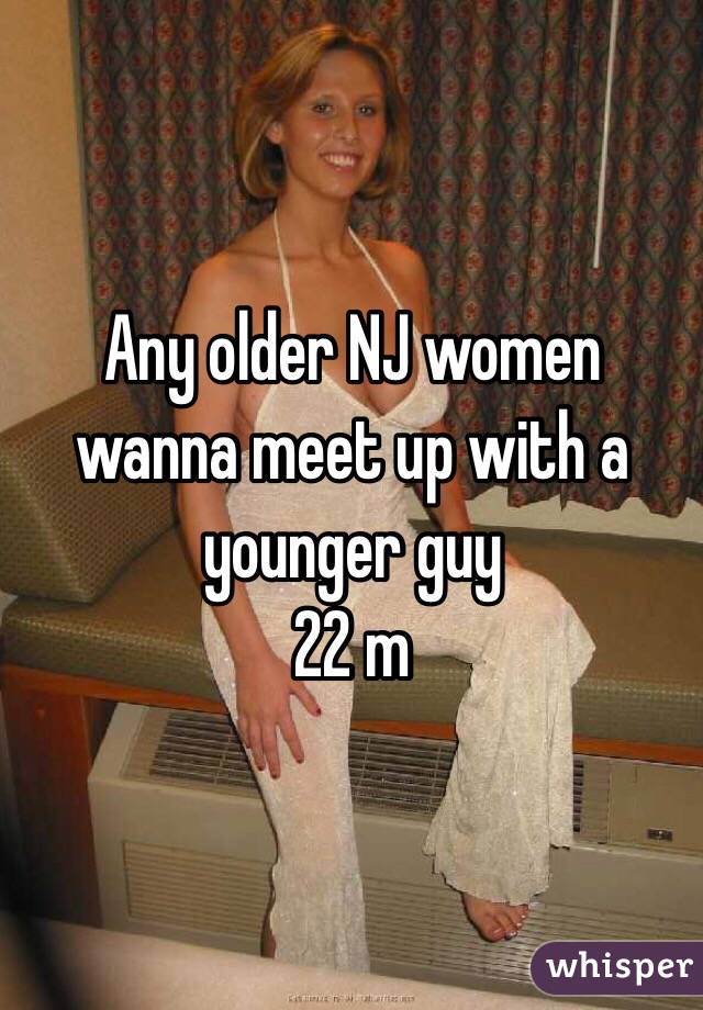 Any older NJ women wanna meet up with a younger guy 
22 m