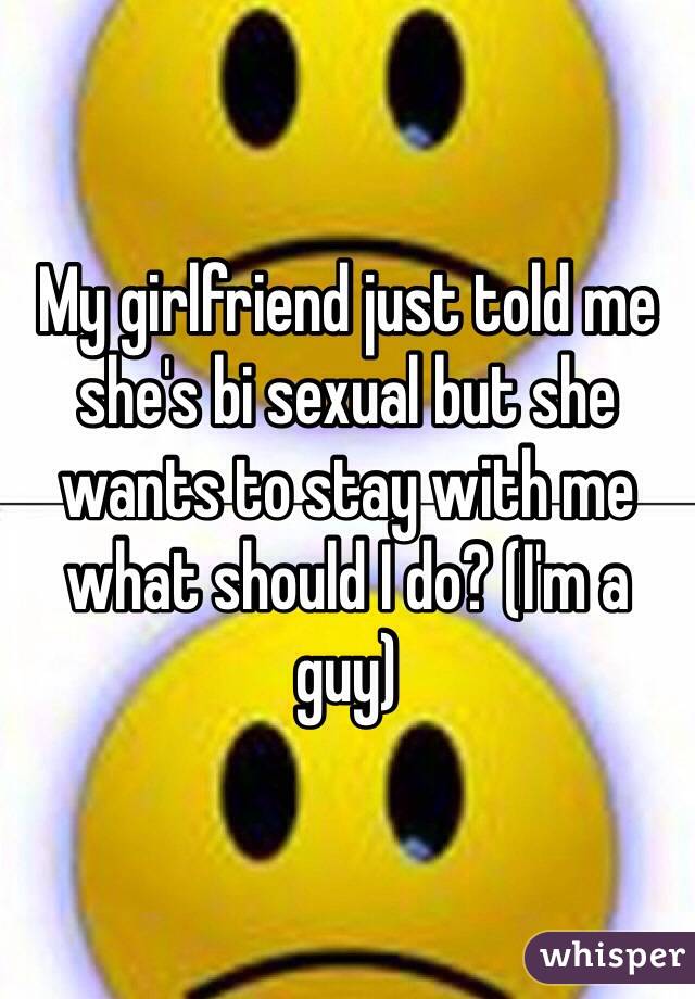 My girlfriend just told me she's bi sexual but she wants to stay with me what should I do? (I'm a guy)