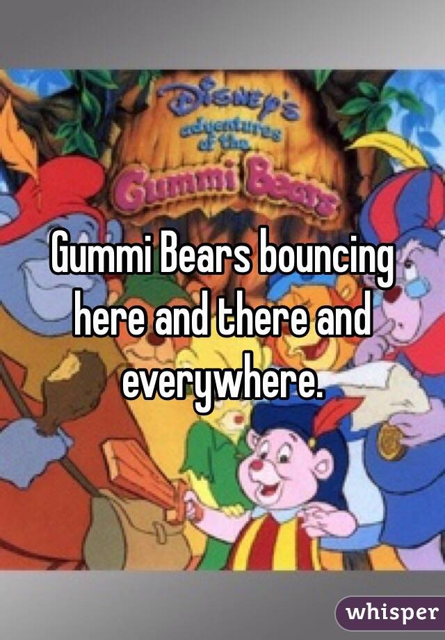 Gummi Bears bouncing here and there and everywhere.