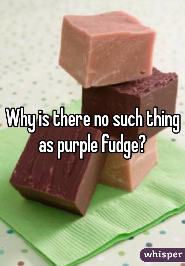 Why is there no such thing as purple fudge?