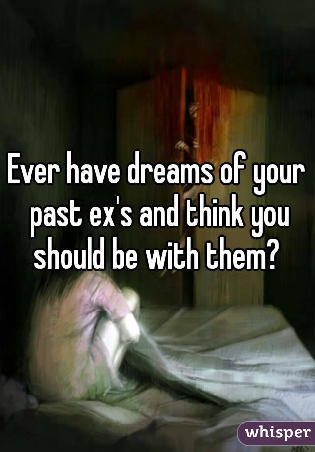 Ever have dreams of your past ex's and think you should be with them? 