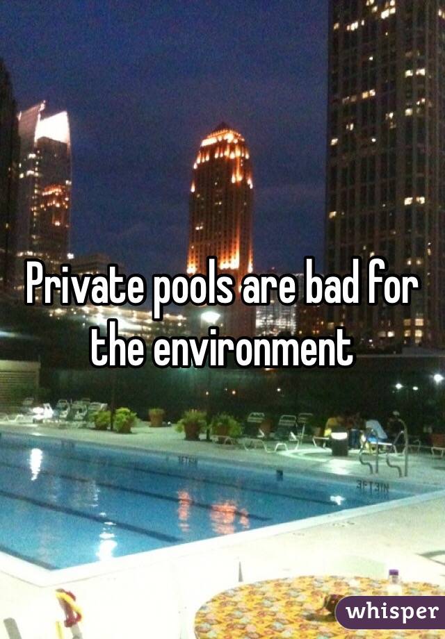 Private pools are bad for the environment