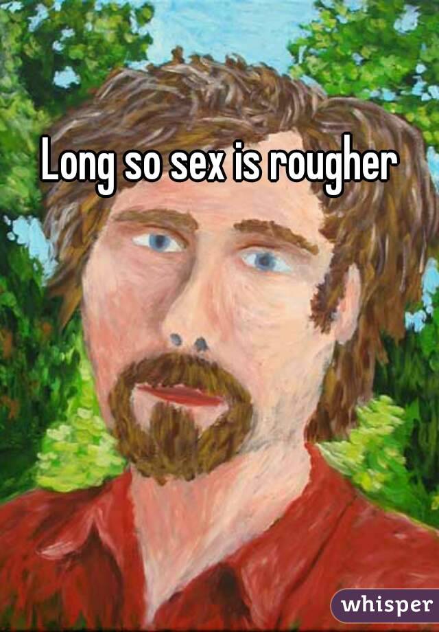 Long so sex is rougher 