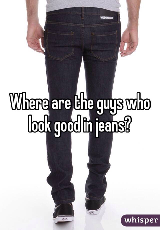 Where are the guys who look good in jeans?