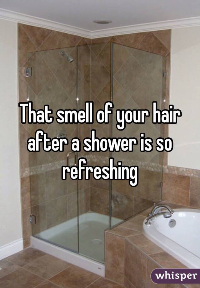 That smell of your hair after a shower is so refreshing
