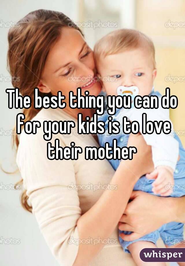 The best thing you can do for your kids is to love their mother 