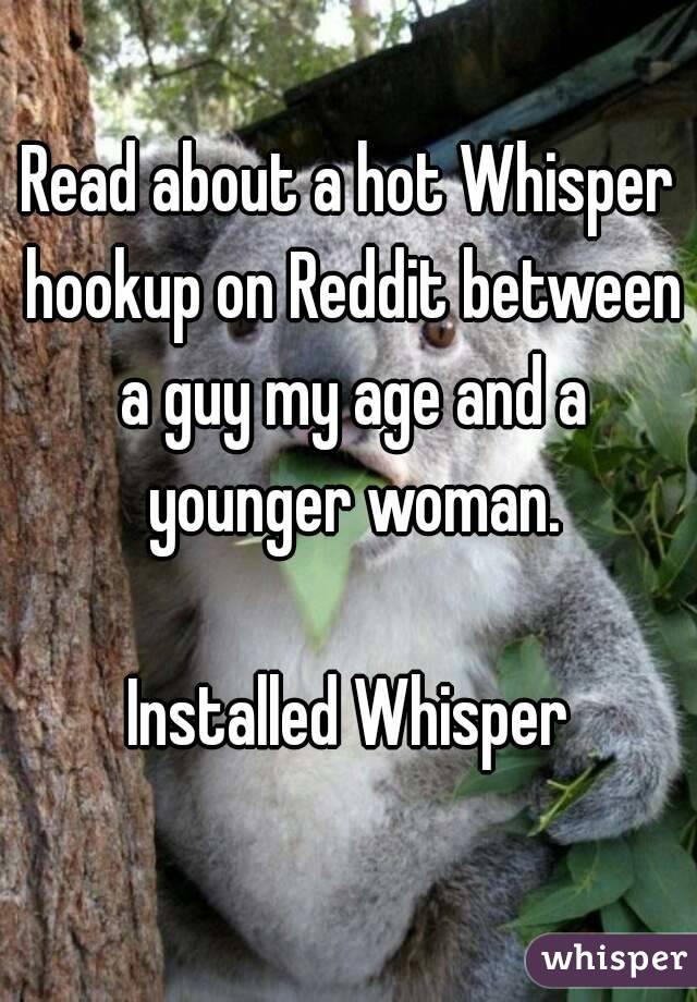 Read about a hot Whisper hookup on Reddit between a guy my age and a younger woman.

Installed Whisper