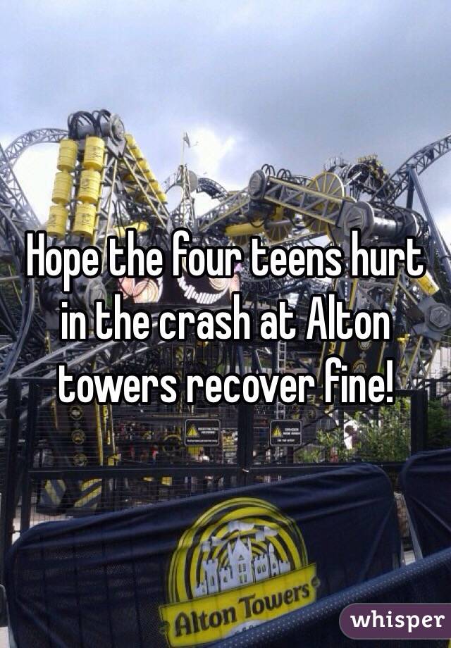 Hope the four teens hurt in the crash at Alton towers recover fine!
