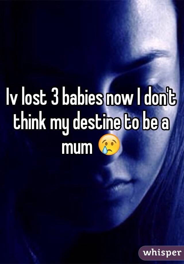 Iv lost 3 babies now I don't think my destine to be a mum 😢