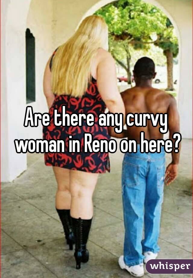 Are there any curvy woman in Reno on here?