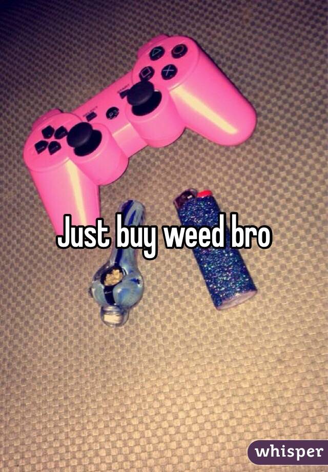 Just buy weed bro