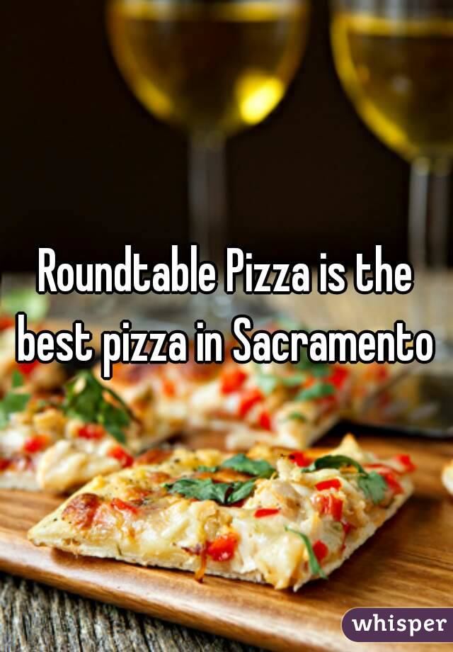 Roundtable Pizza is the best pizza in Sacramento 
