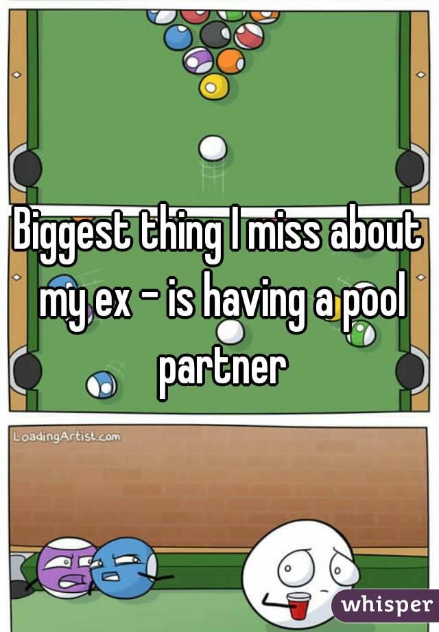 Biggest thing I miss about my ex - is having a pool partner