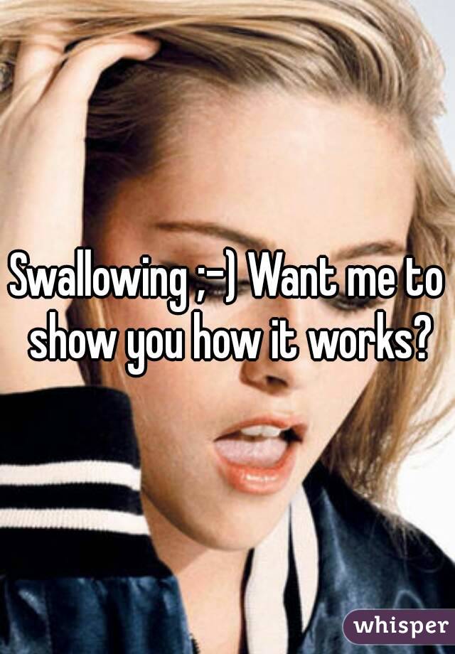 Swallowing ;-) Want me to show you how it works?
