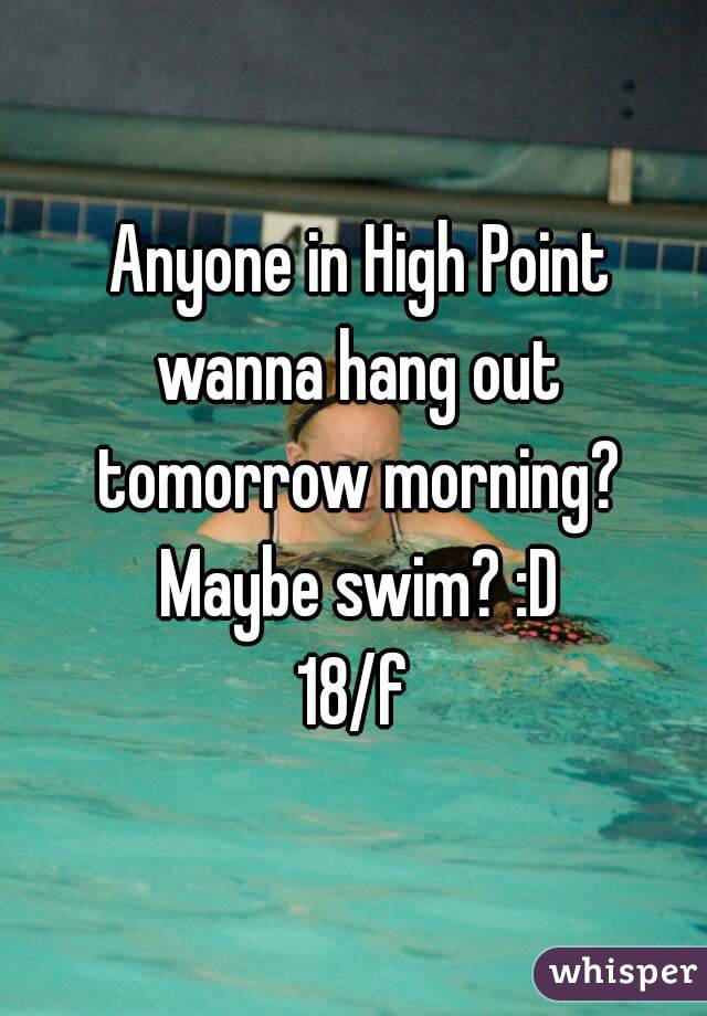  Anyone in High Point wanna hang out tomorrow morning? Maybe swim? :D
18/f