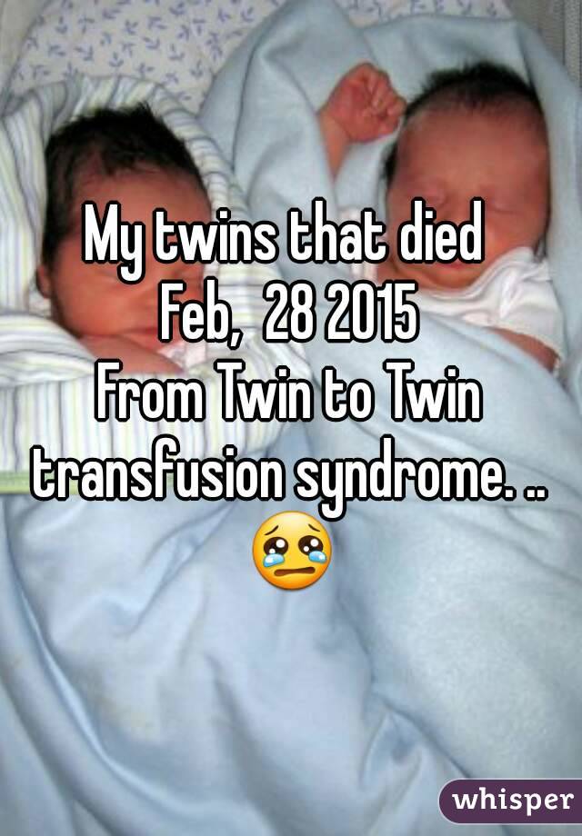 My twins that died 
Feb,  28 2015
From Twin to Twin transfusion syndrome. .. 
😢