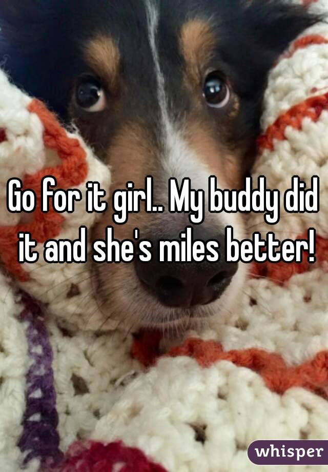 Go for it girl.. My buddy did it and she's miles better!