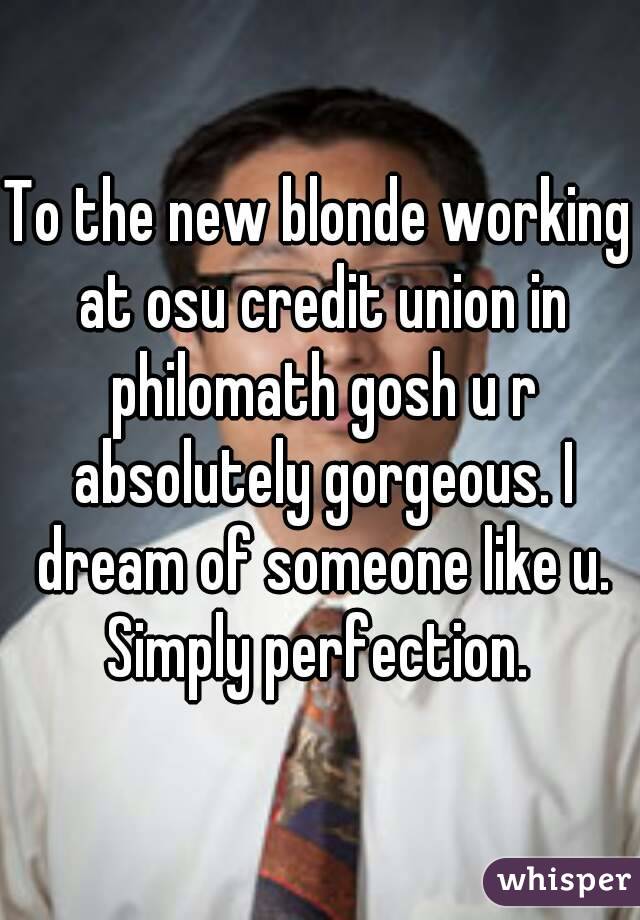 To the new blonde working at osu credit union in philomath gosh u r absolutely gorgeous. I dream of someone like u. Simply perfection. 
