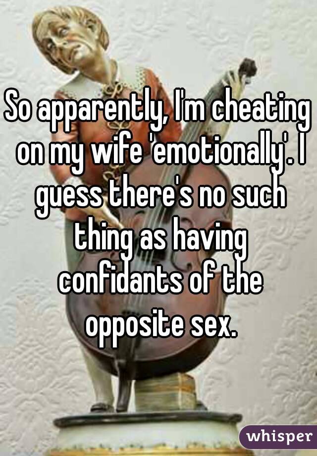 So apparently, I'm cheating on my wife 'emotionally'. I guess there's no such thing as having confidants of the opposite sex.