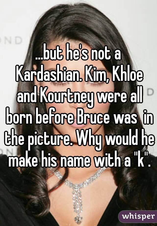 ...but he's not a Kardashian. Kim, Khloe and Kourtney were all born before Bruce was  in the picture. Why would he make his name with a "k".