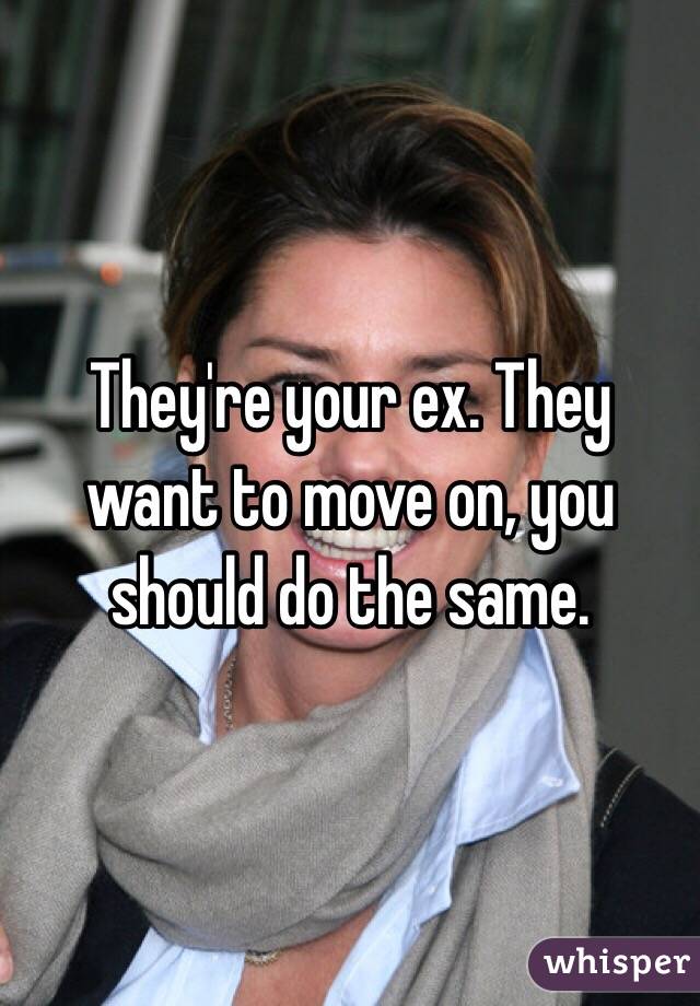 They're your ex. They want to move on, you should do the same.