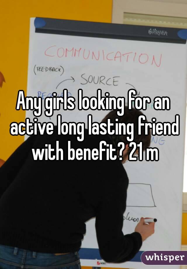 Any girls looking for an active long lasting friend with benefit? 21 m