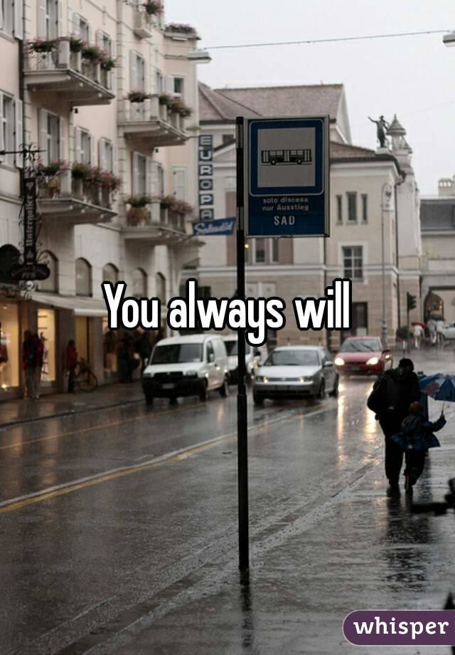 You always will