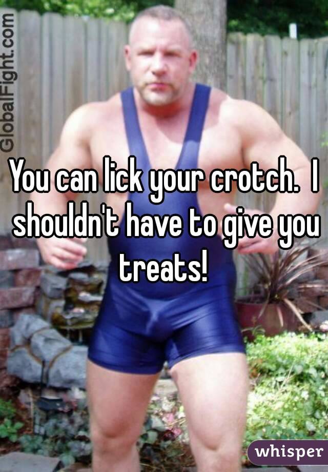 You can lick your crotch.  I shouldn't have to give you treats! 