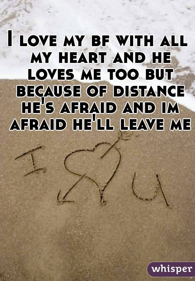 I love my bf with all my heart and he loves me too but because of distance he's afraid and im afraid he'll leave me 