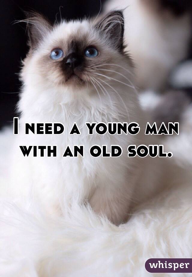 I need a young man with an old soul.