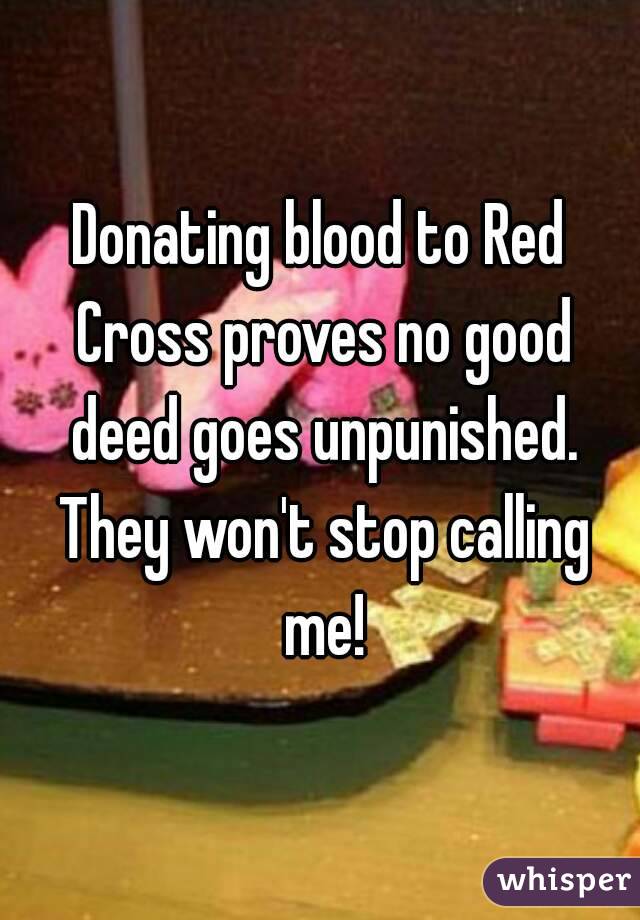 Donating blood to Red Cross proves no good deed goes unpunished. They won't stop calling me!