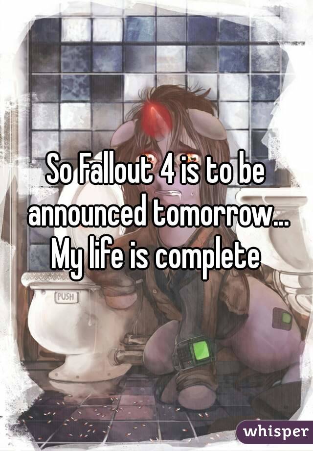 So Fallout 4 is to be announced tomorrow...
My life is complete