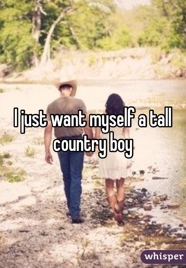 I just want myself a tall country boy 