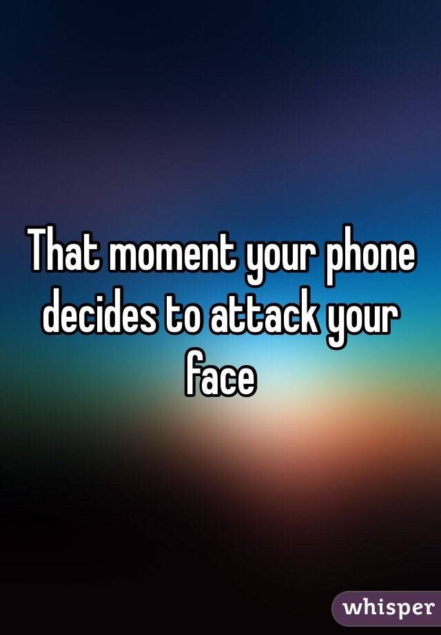 That moment your phone decides to attack your face 