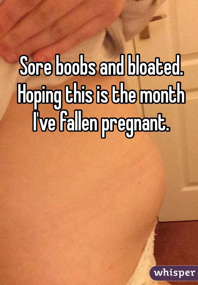 Sore boobs and bloated. Hoping this is the month I've fallen pregnant. 
