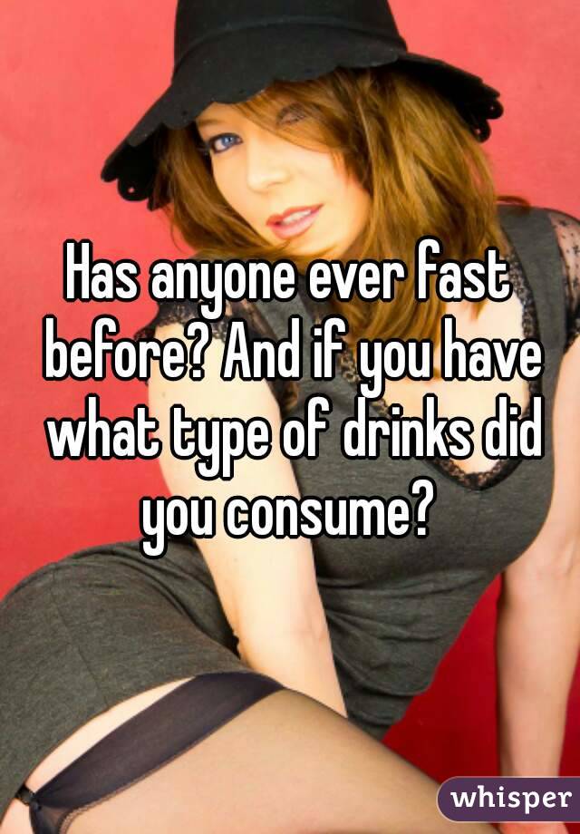 Has anyone ever fast before? And if you have what type of drinks did you consume? 